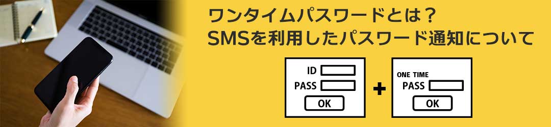 ワンタイムパスワードとは？SMSを利用したパスワード通知について