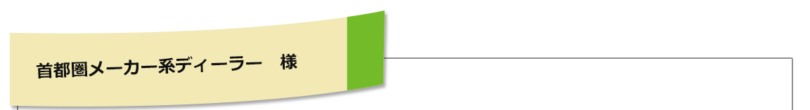 首都圏メーカー系ディーラー 様