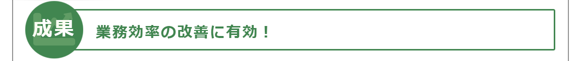 業務効率の改善に有効！