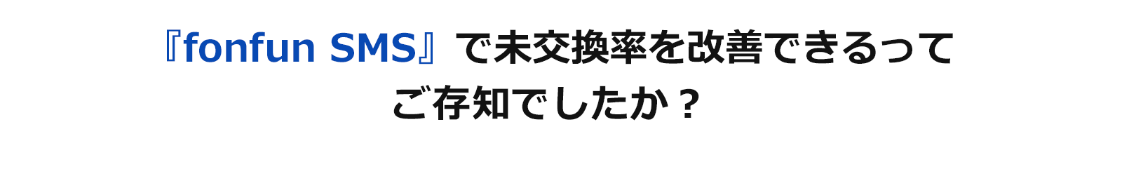 『fonfun SMS』で未交換率を改善できるってご存知でしたか？