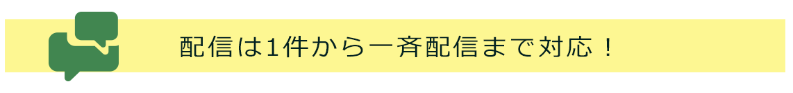 配信は1件から一斉配信まで対応！