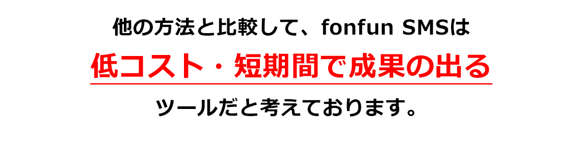 他の方法と比較して、fonfun SMSは低コスト・短期間で成果の出るツールだと考えております。